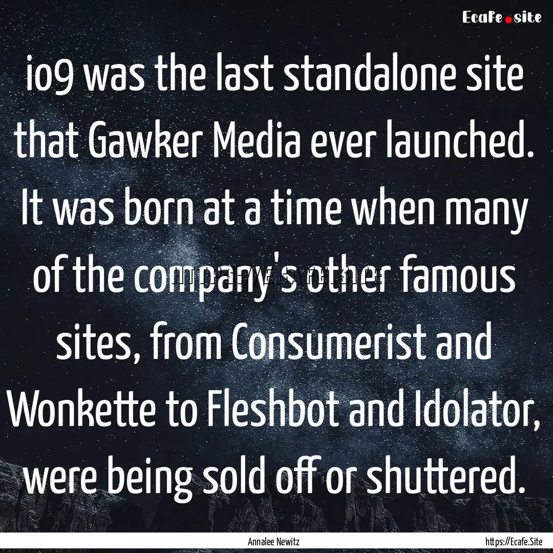 io9 was the last standalone site that Gawker.... : Quote by Annalee Newitz