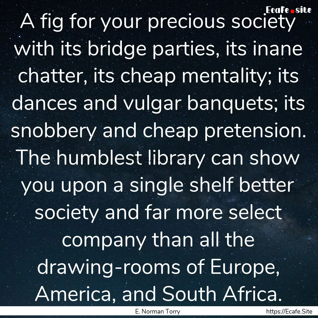 A fig for your precious society with its.... : Quote by E. Norman Torry