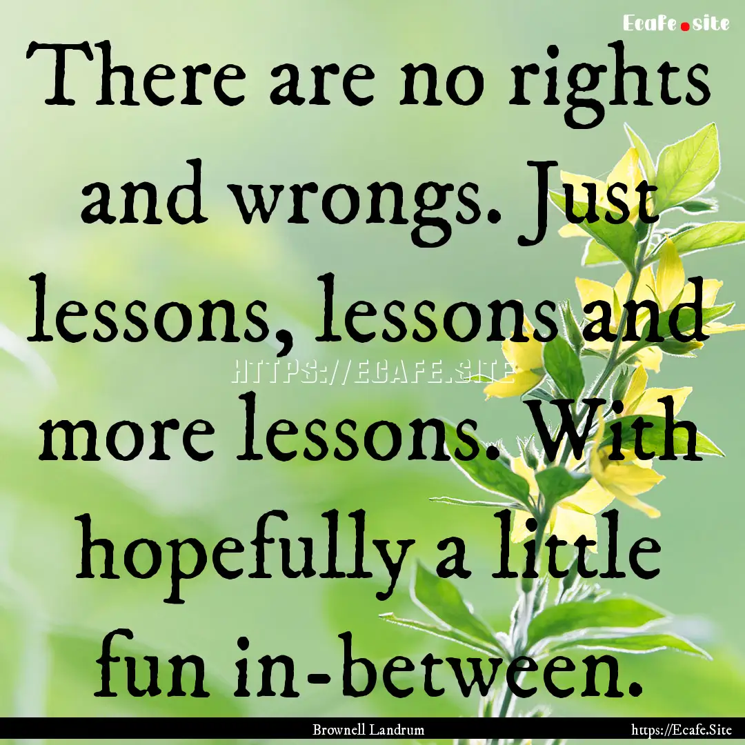 There are no rights and wrongs. Just lessons,.... : Quote by Brownell Landrum