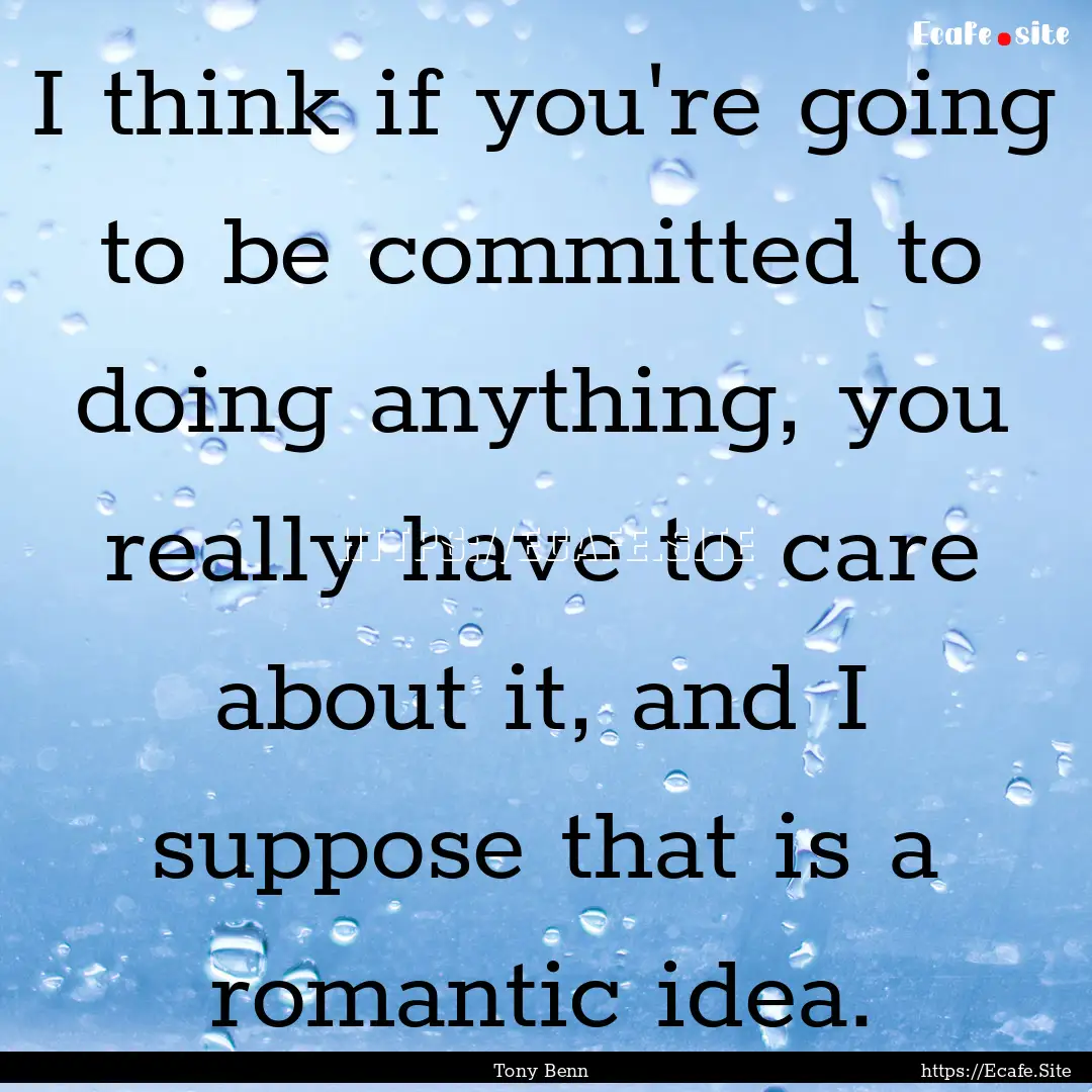 I think if you're going to be committed to.... : Quote by Tony Benn