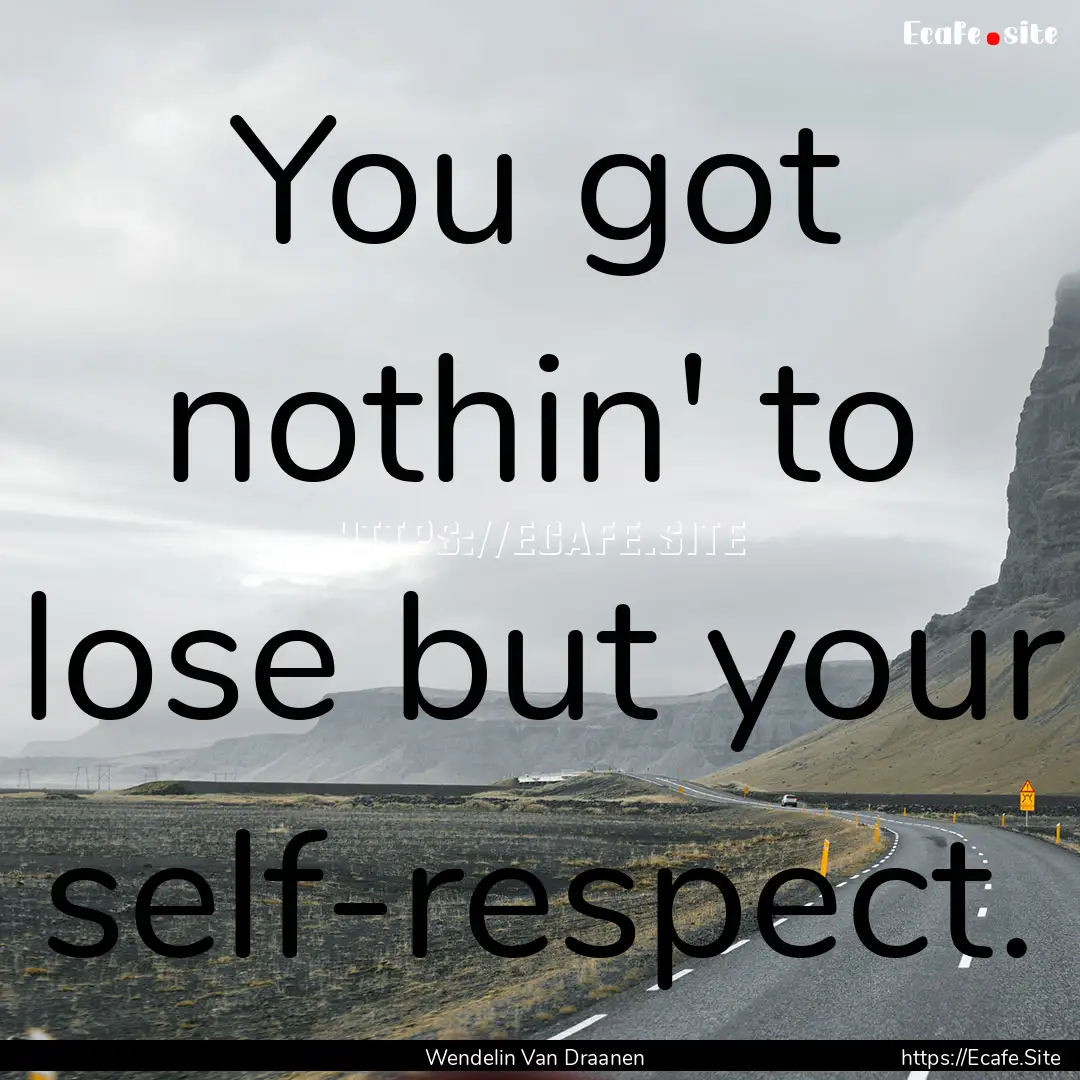 You got nothin' to lose but your self-respect..... : Quote by Wendelin Van Draanen