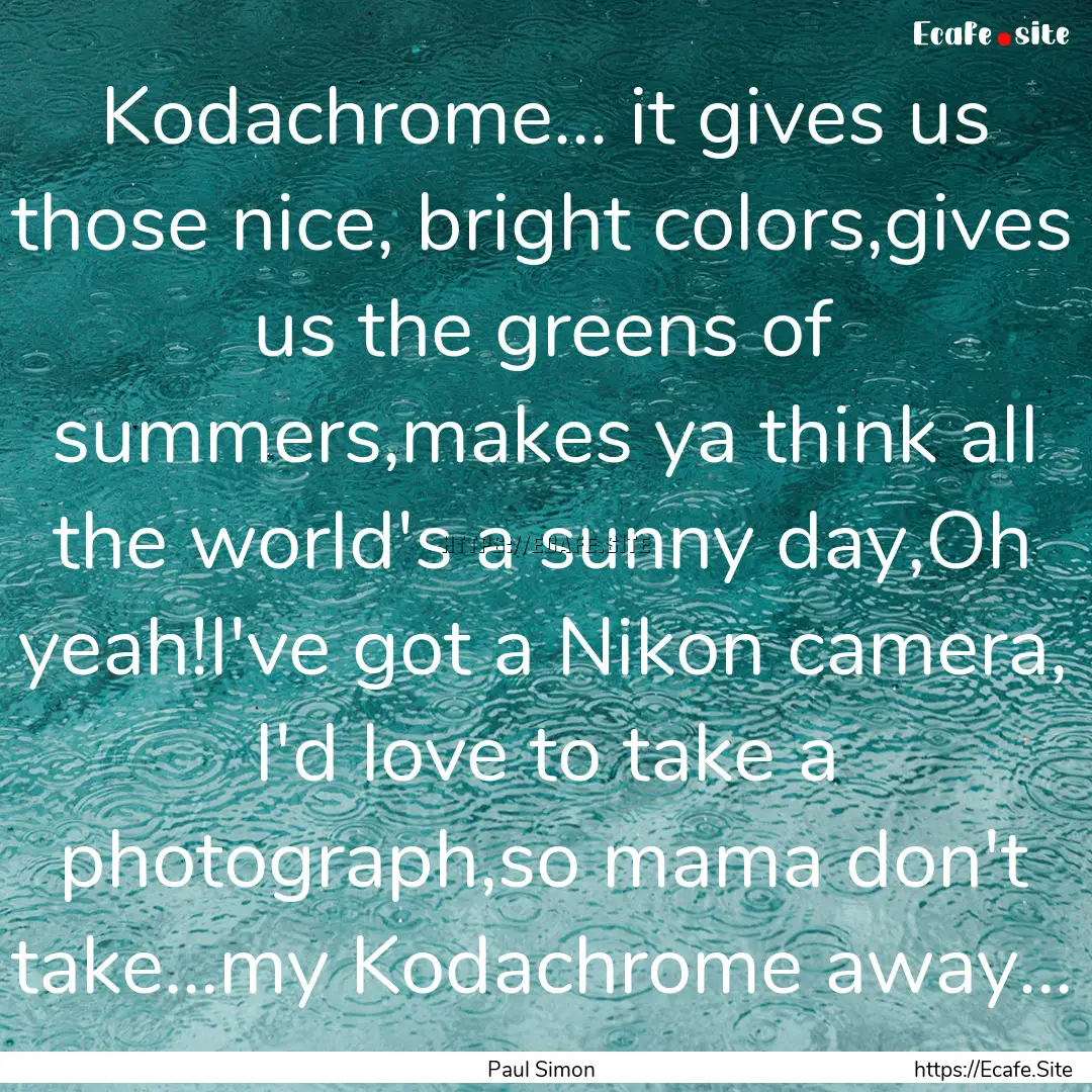 Kodachrome... it gives us those nice, bright.... : Quote by Paul Simon