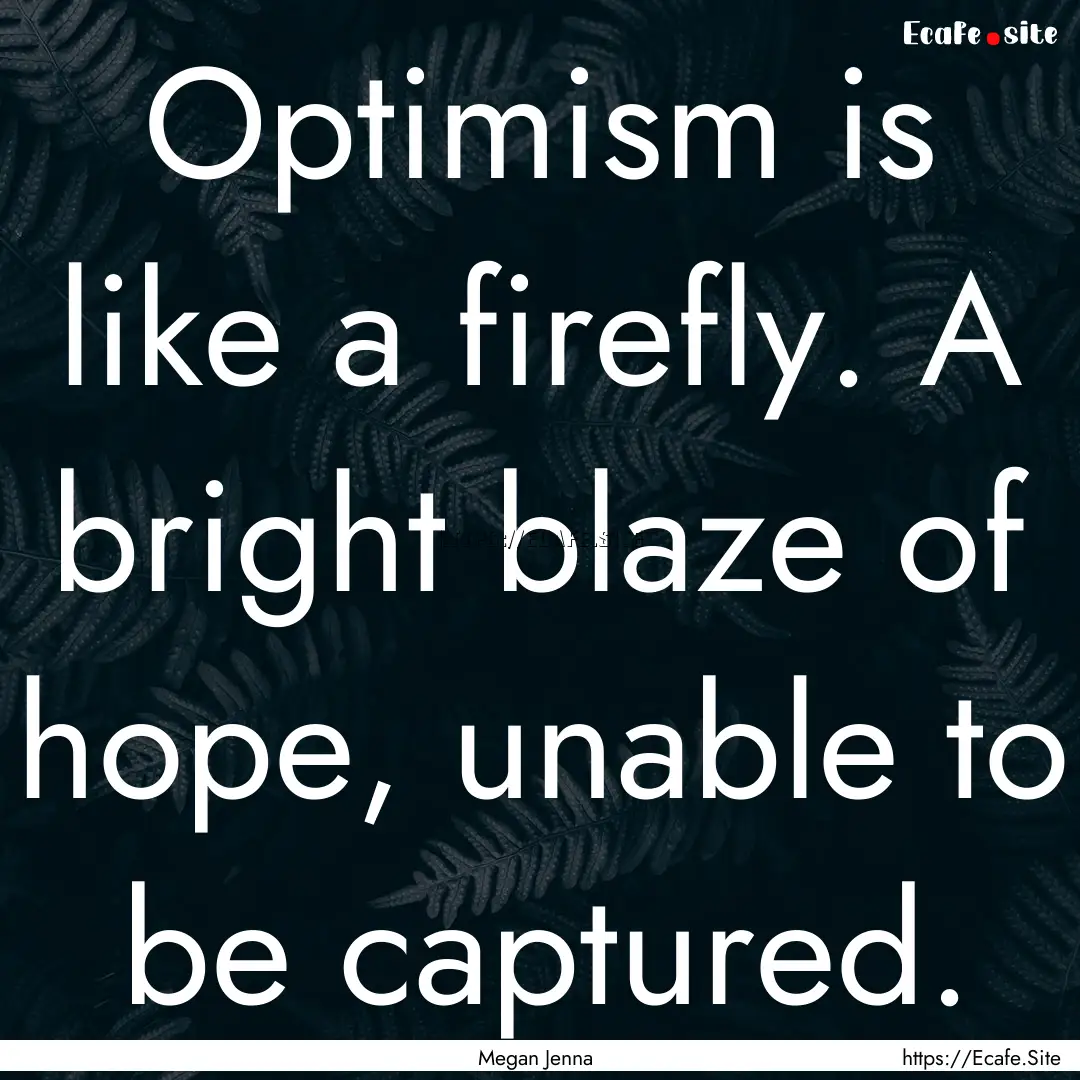 Optimism is like a firefly. A bright blaze.... : Quote by Megan Jenna