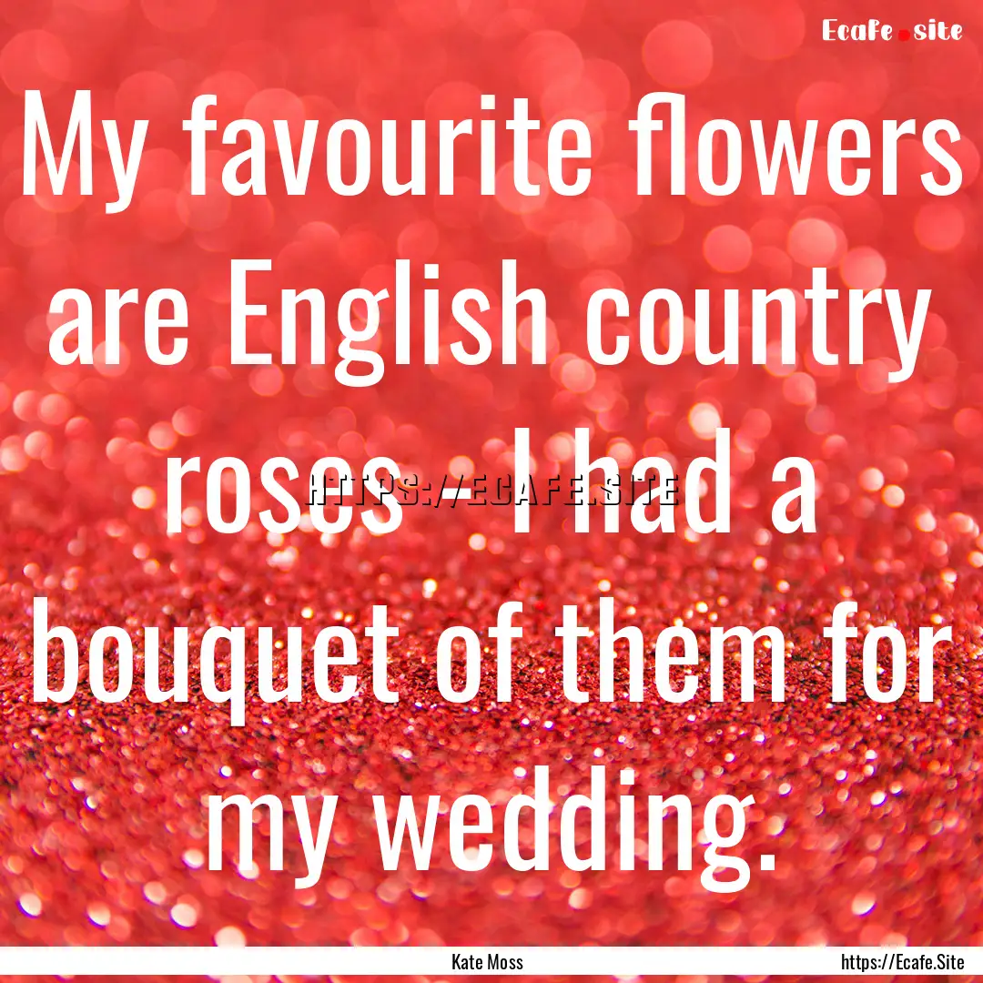 My favourite flowers are English country.... : Quote by Kate Moss