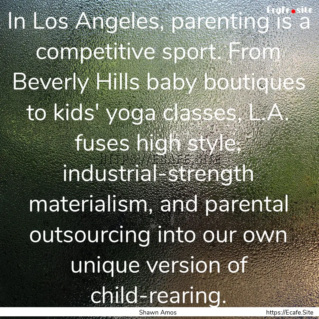 In Los Angeles, parenting is a competitive.... : Quote by Shawn Amos