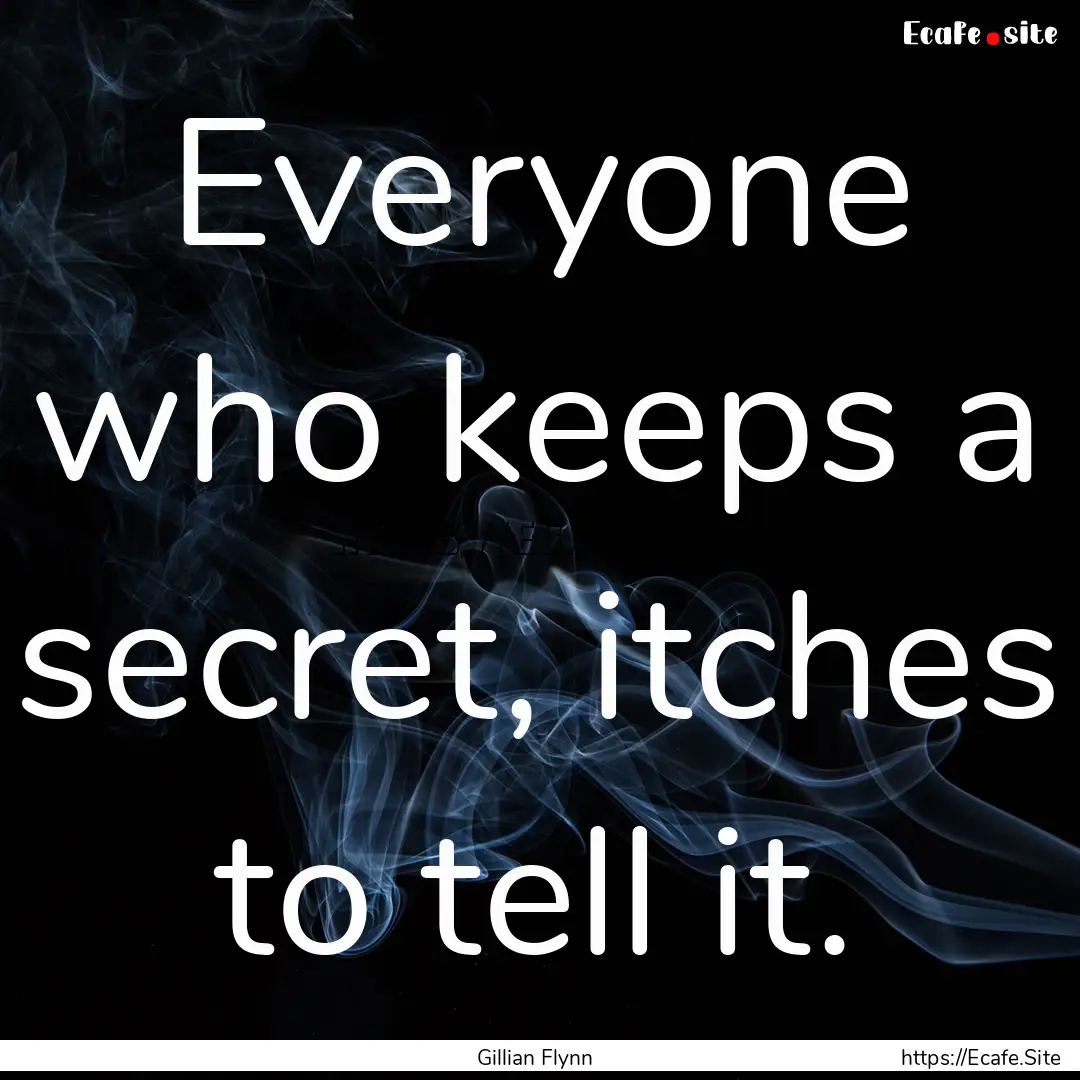 Everyone who keeps a secret, itches to tell.... : Quote by Gillian Flynn