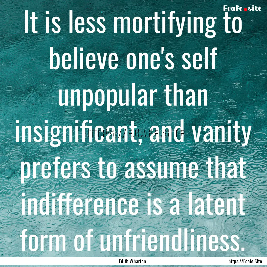 It is less mortifying to believe one's self.... : Quote by Edith Wharton