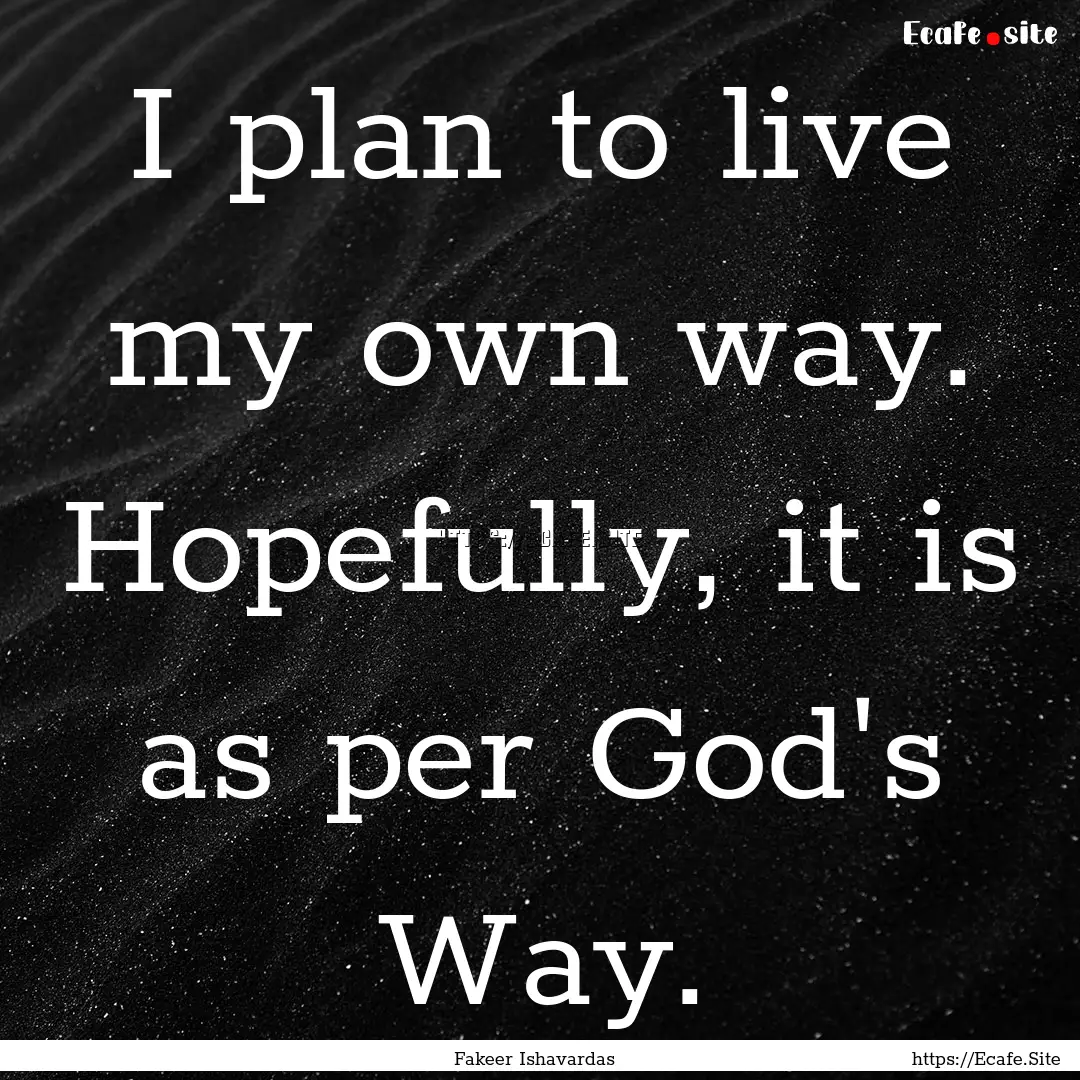 I plan to live my own way. Hopefully, it.... : Quote by Fakeer Ishavardas