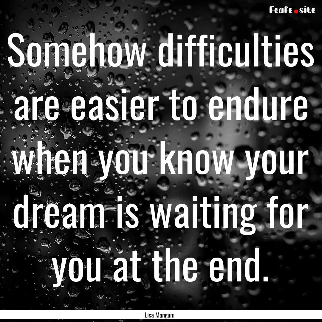 Somehow difficulties are easier to endure.... : Quote by Lisa Mangum