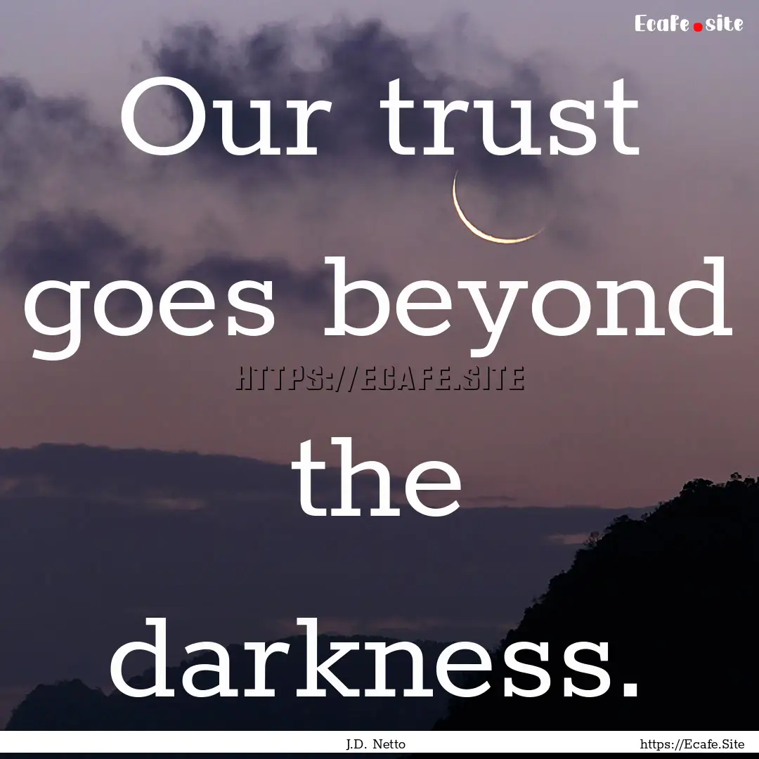 Our trust goes beyond the darkness. : Quote by J.D. Netto