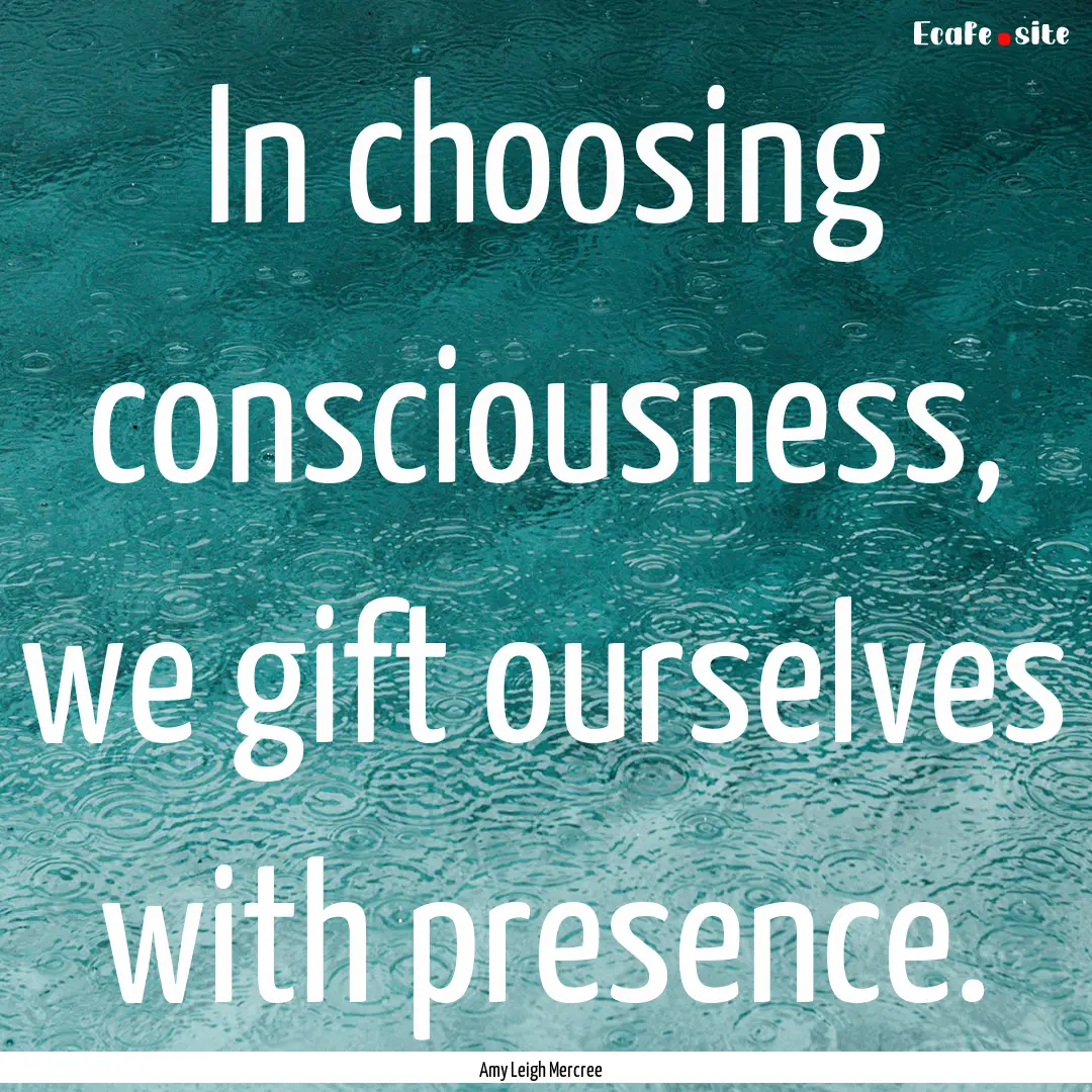 In choosing consciousness, we gift ourselves.... : Quote by Amy Leigh Mercree