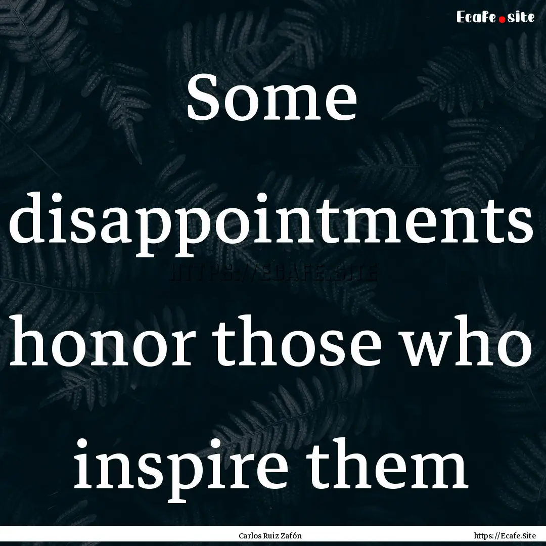 Some disappointments honor those who inspire.... : Quote by Carlos Ruiz Zafón