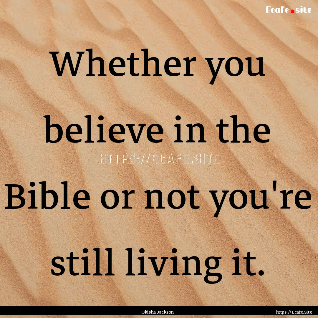 Whether you believe in the Bible or not you're.... : Quote by Okisha Jackson