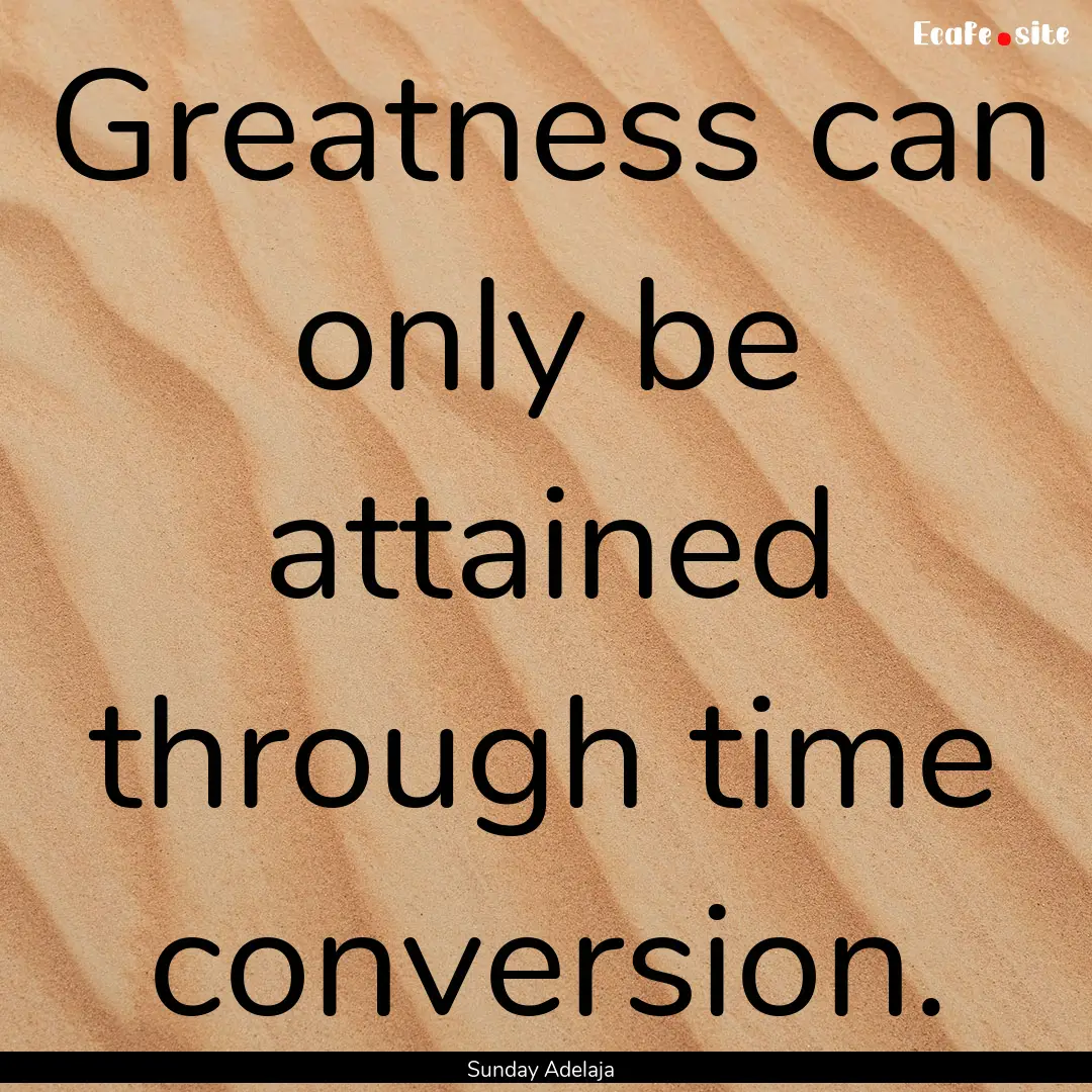 Greatness can only be attained through time.... : Quote by Sunday Adelaja