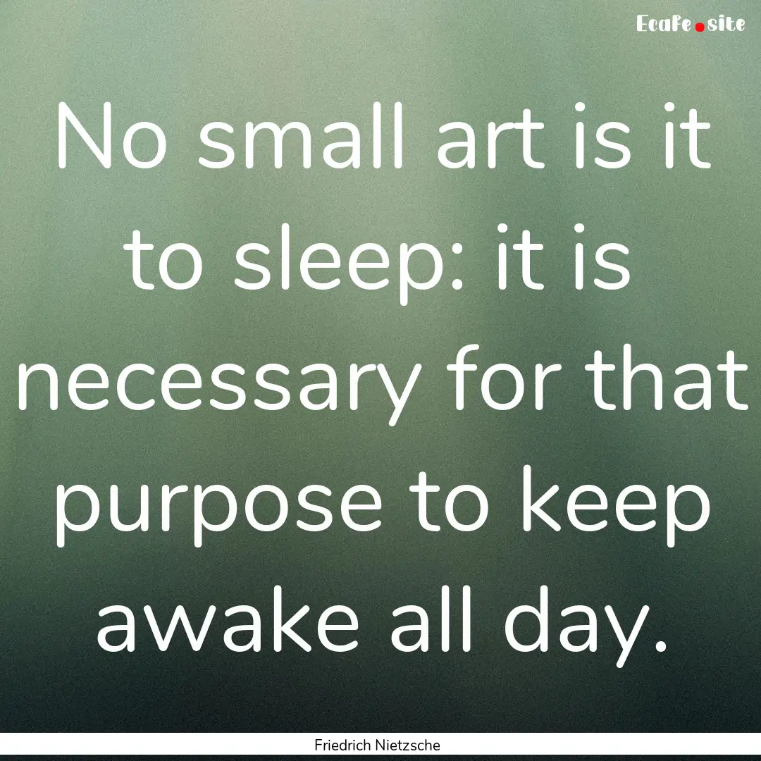 No small art is it to sleep: it is necessary.... : Quote by Friedrich Nietzsche