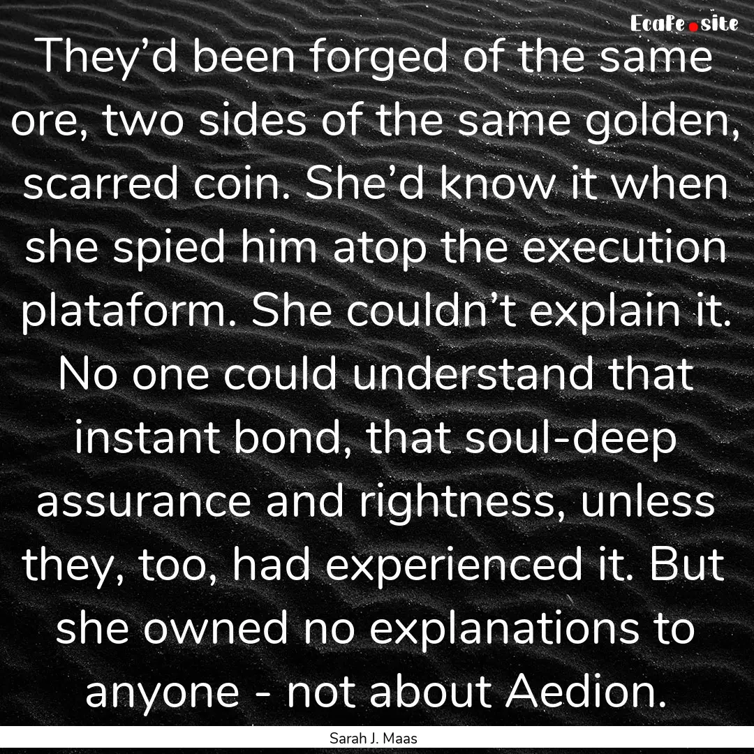 They’d been forged of the same ore, two.... : Quote by Sarah J. Maas