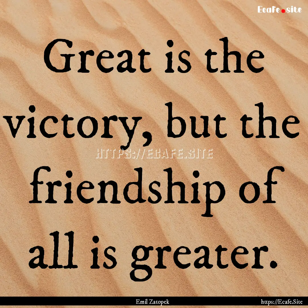 Great is the victory, but the friendship.... : Quote by Emil Zatopek