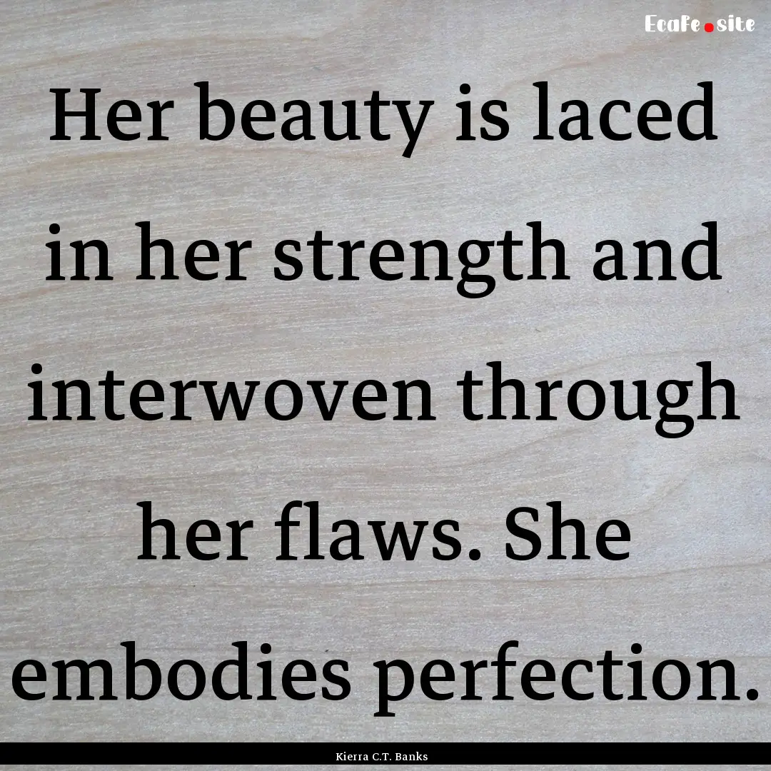 Her beauty is laced in her strength and interwoven.... : Quote by Kierra C.T. Banks