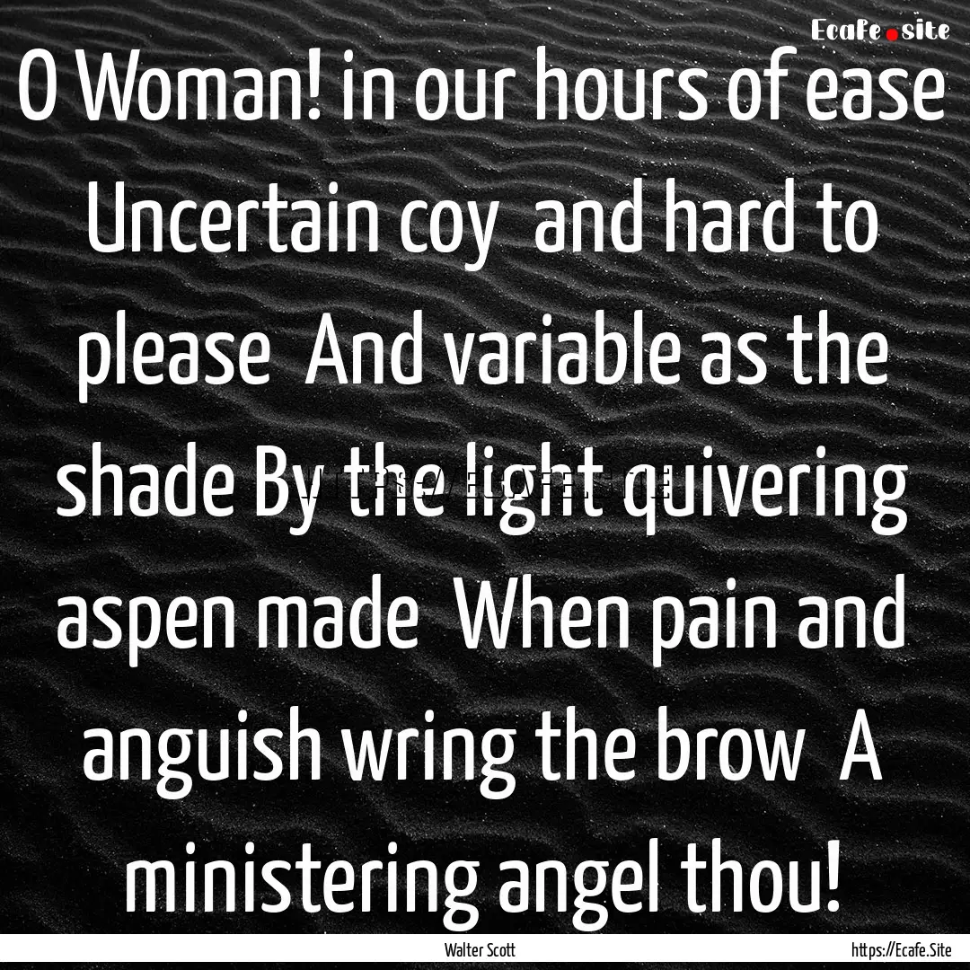 O Woman! in our hours of ease Uncertain.... : Quote by Walter Scott