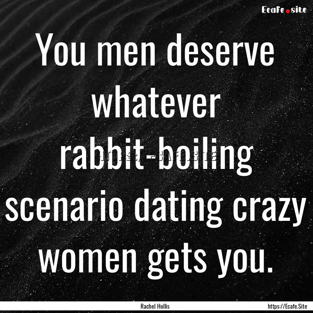 You men deserve whatever rabbit-boiling scenario.... : Quote by Rachel Hollis