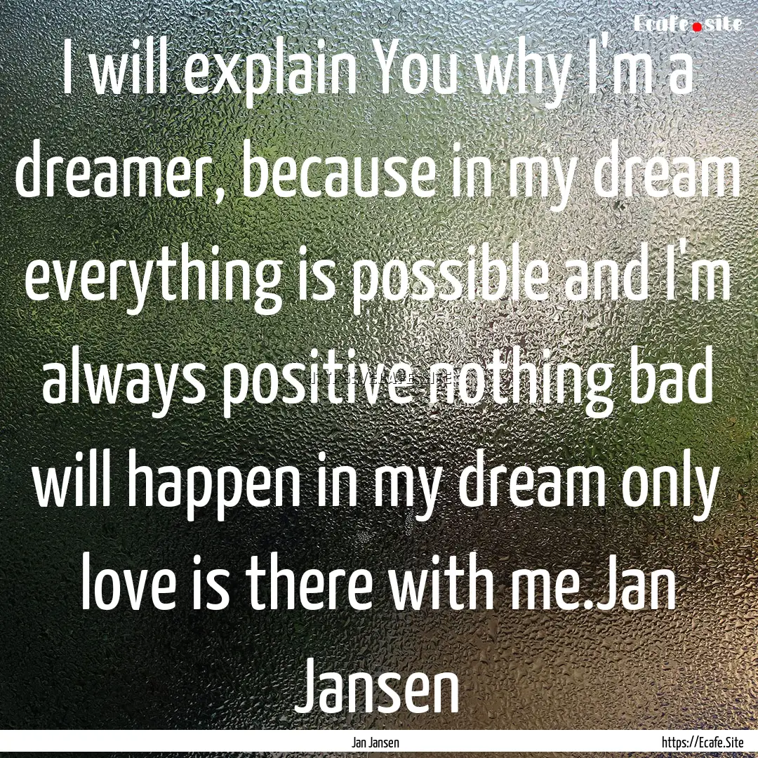 I will explain You why I'm a dreamer, because.... : Quote by Jan Jansen