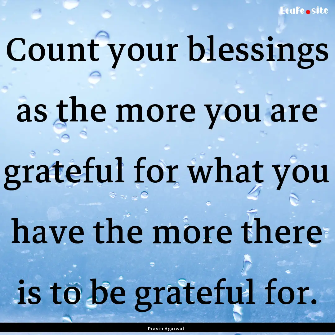 Count your blessings as the more you are.... : Quote by Pravin Agarwal