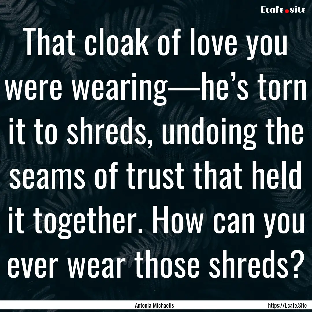 That cloak of love you were wearing—he’s.... : Quote by Antonia Michaelis