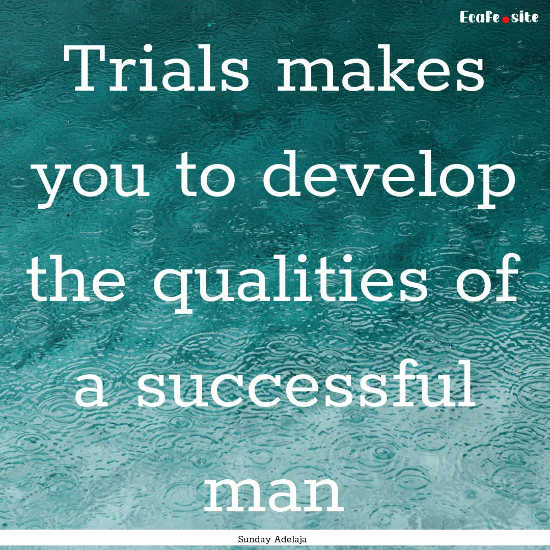 Trials makes you to develop the qualities.... : Quote by Sunday Adelaja