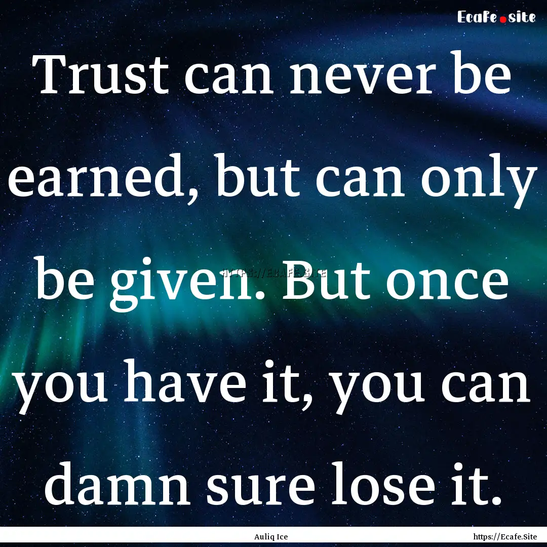 Trust can never be earned, but can only be.... : Quote by Auliq Ice