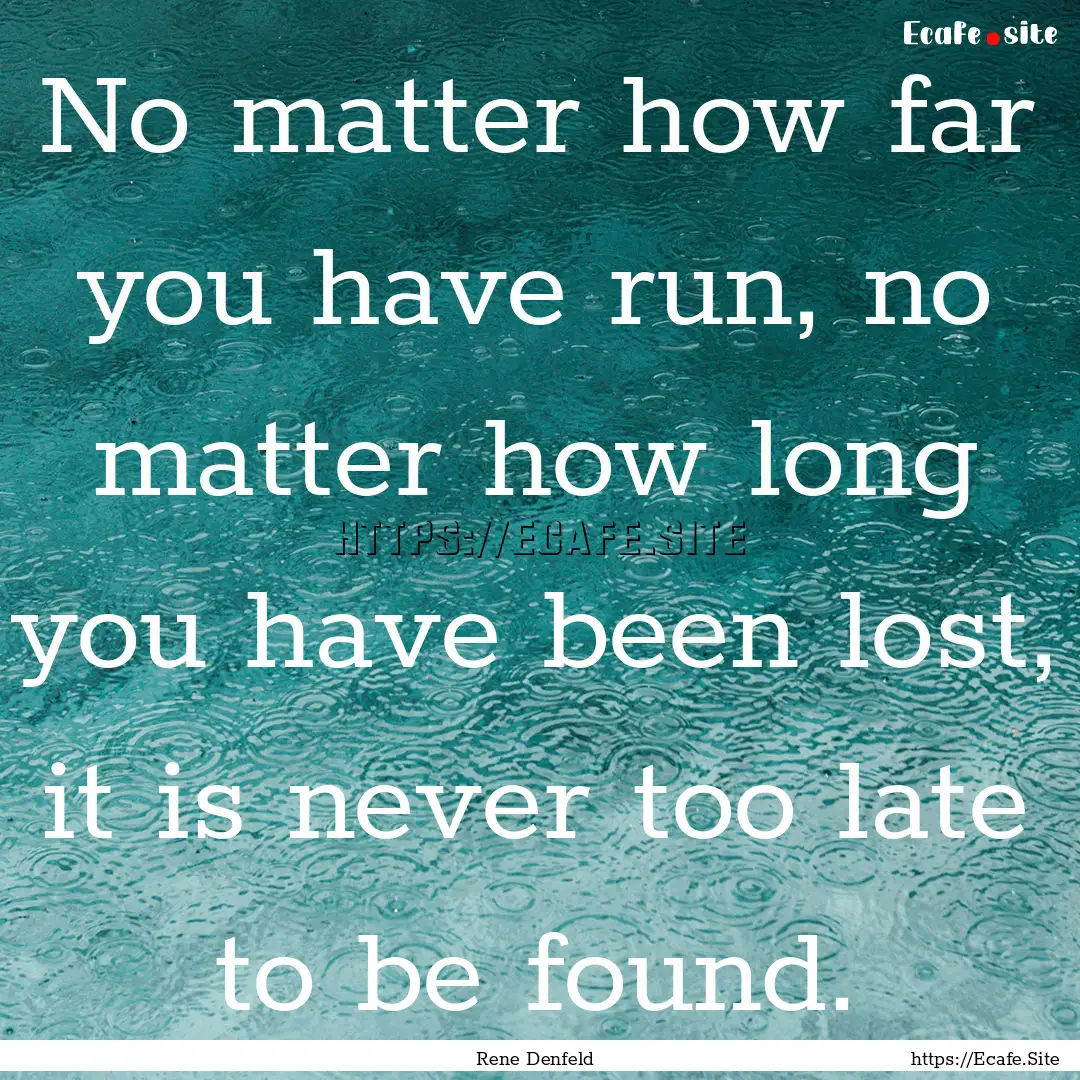 No matter how far you have run, no matter.... : Quote by Rene Denfeld