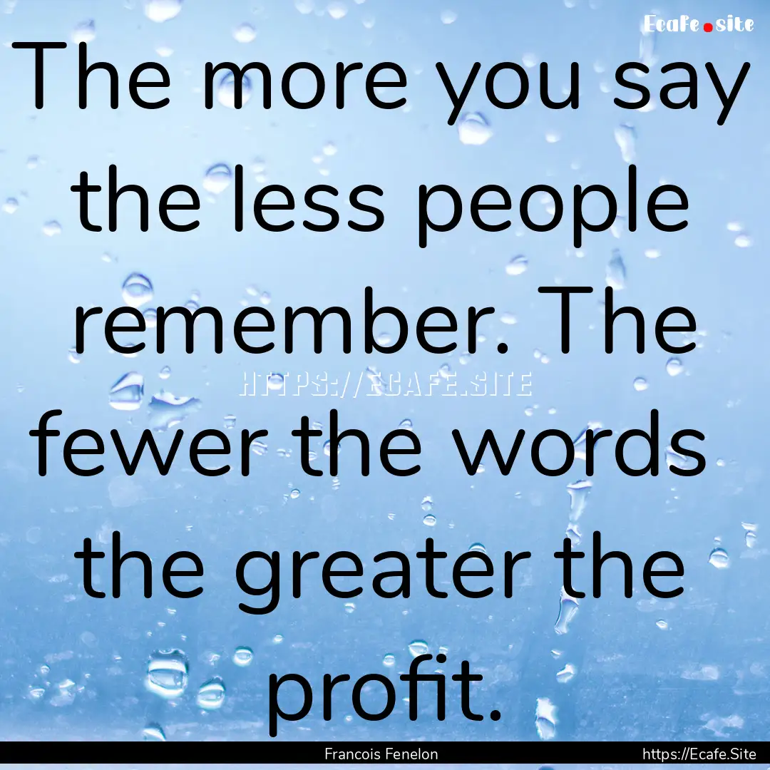 The more you say the less people remember..... : Quote by Francois Fenelon