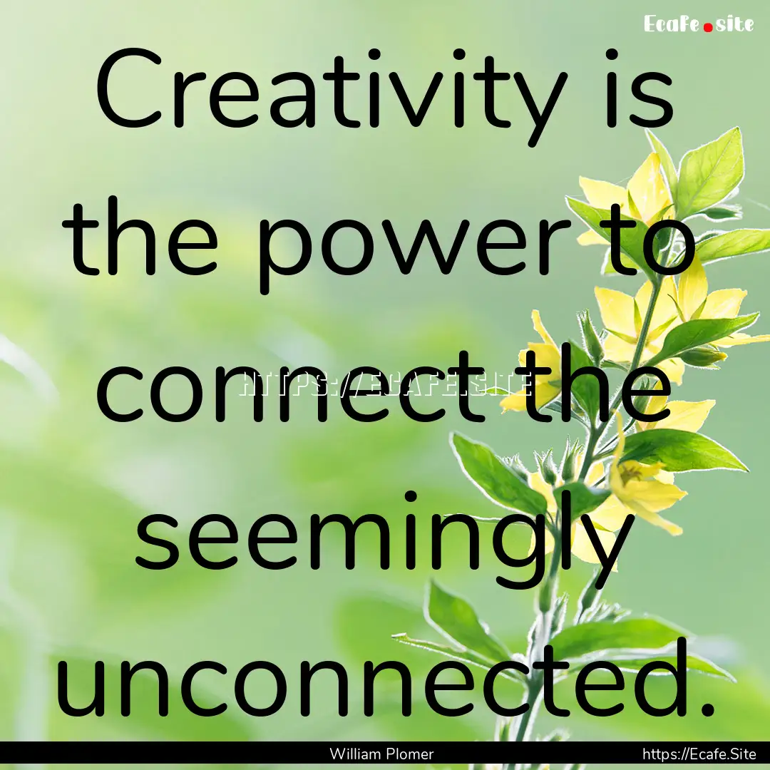 Creativity is the power to connect the seemingly.... : Quote by William Plomer