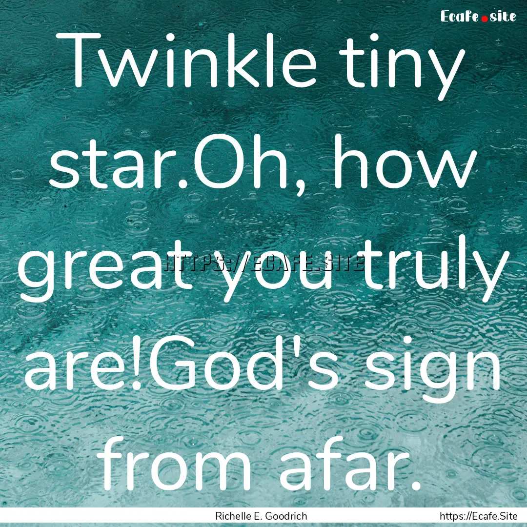 Twinkle tiny star.Oh, how great you truly.... : Quote by Richelle E. Goodrich