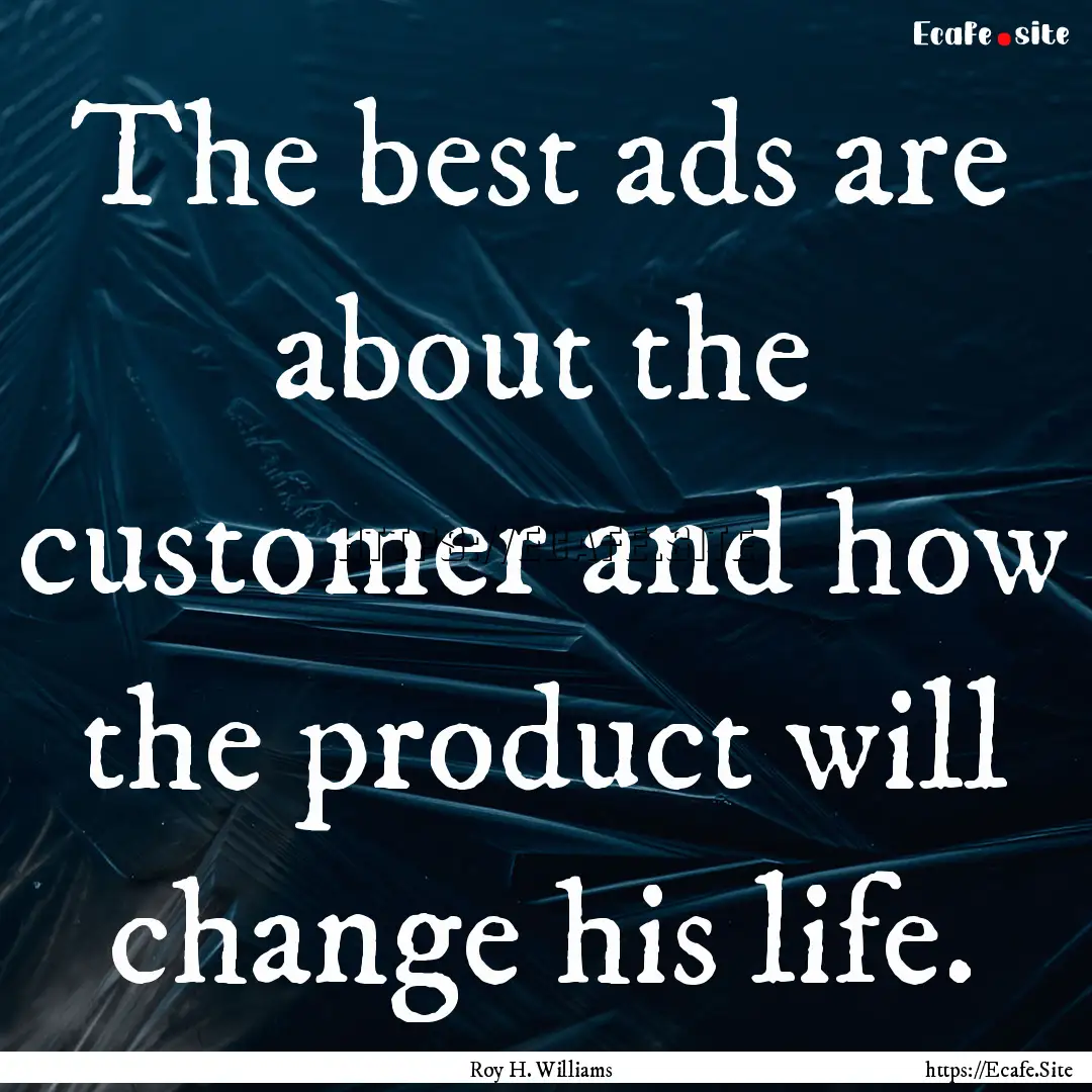 The best ads are about the customer and how.... : Quote by Roy H. Williams