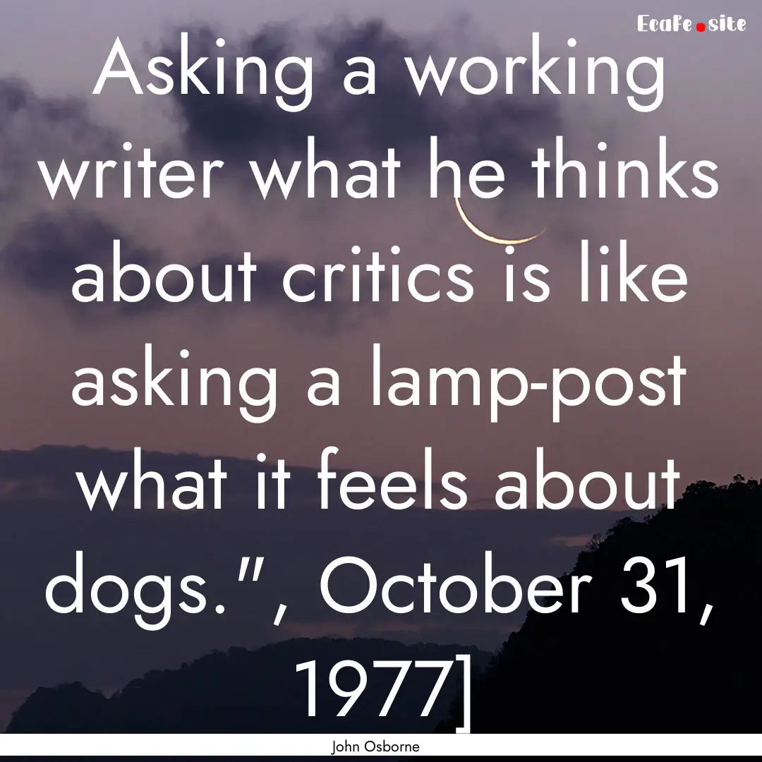 Asking a working writer what he thinks about.... : Quote by John Osborne