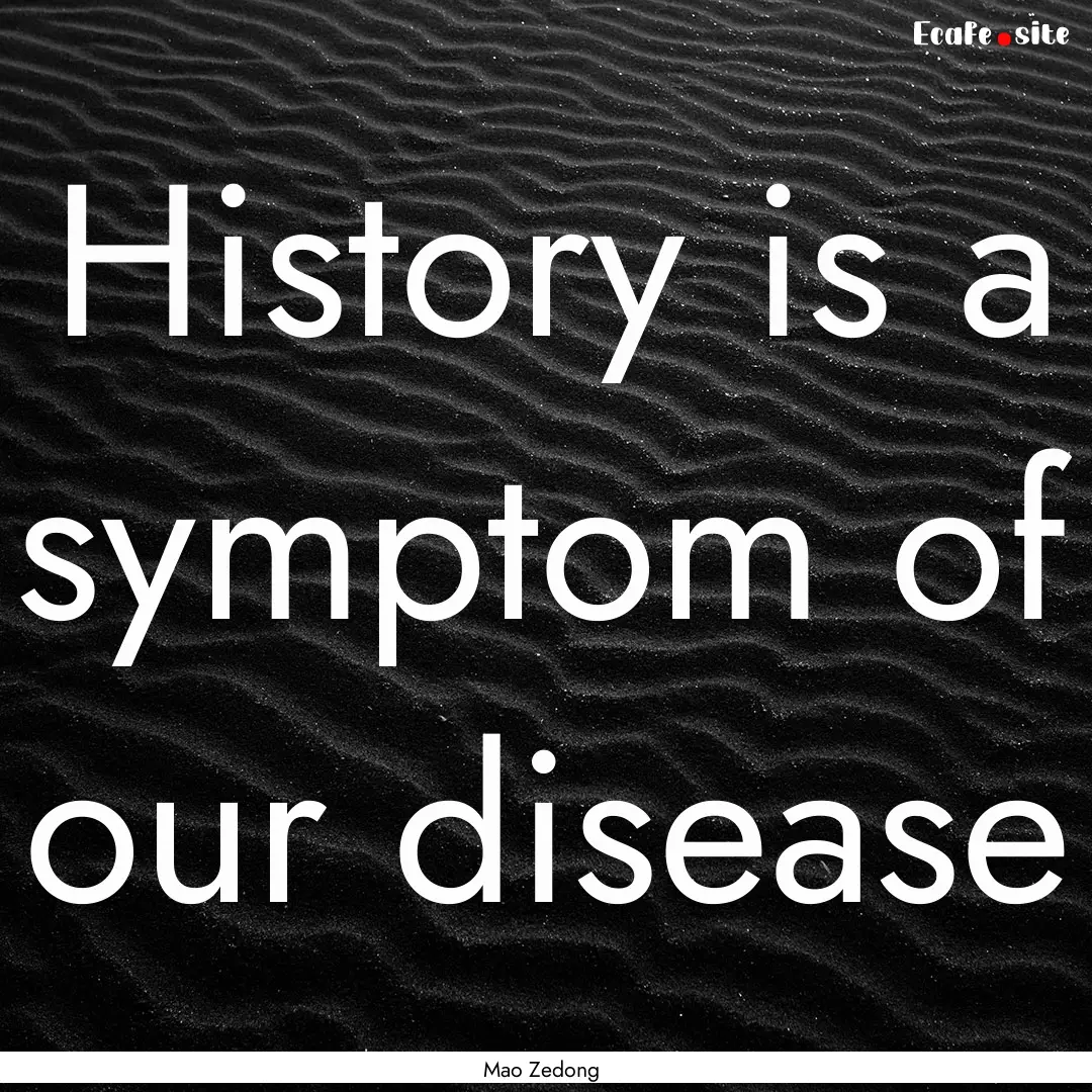 History is a symptom of our disease : Quote by Mao Zedong