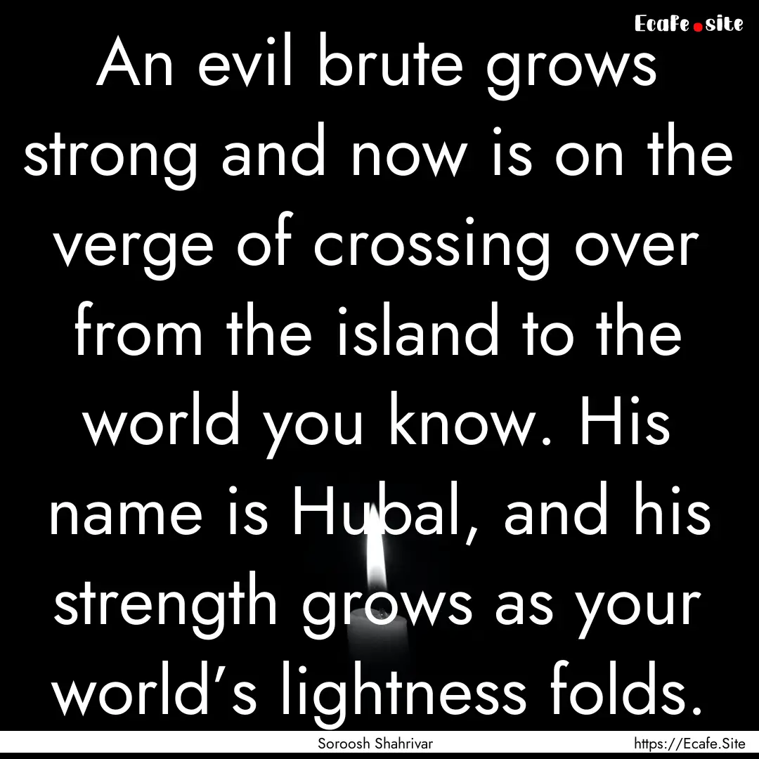 An evil brute grows strong and now is on.... : Quote by Soroosh Shahrivar