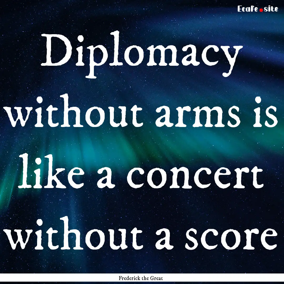 Diplomacy without arms is like a concert.... : Quote by Frederick the Great