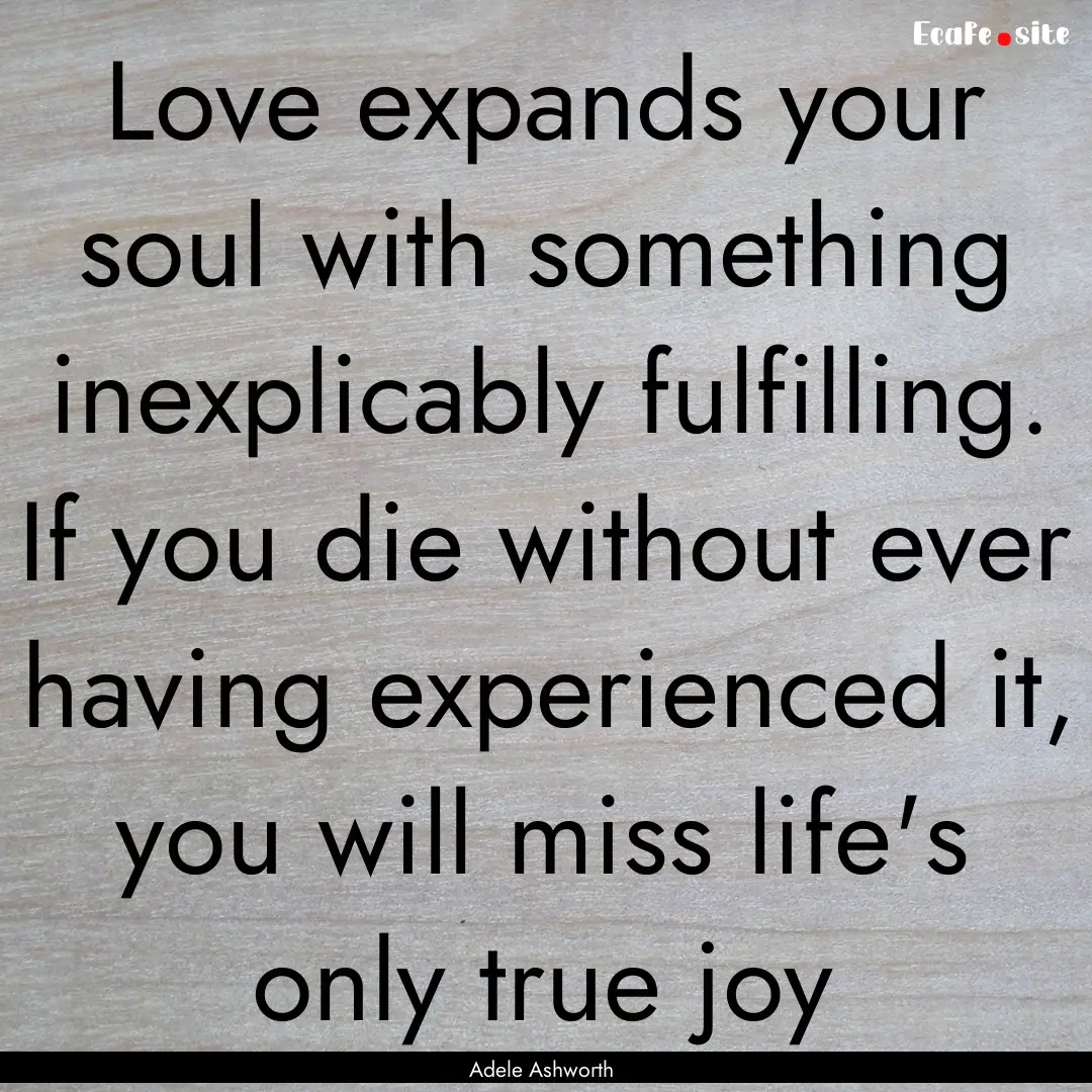 Love expands your soul with something inexplicably.... : Quote by Adele Ashworth