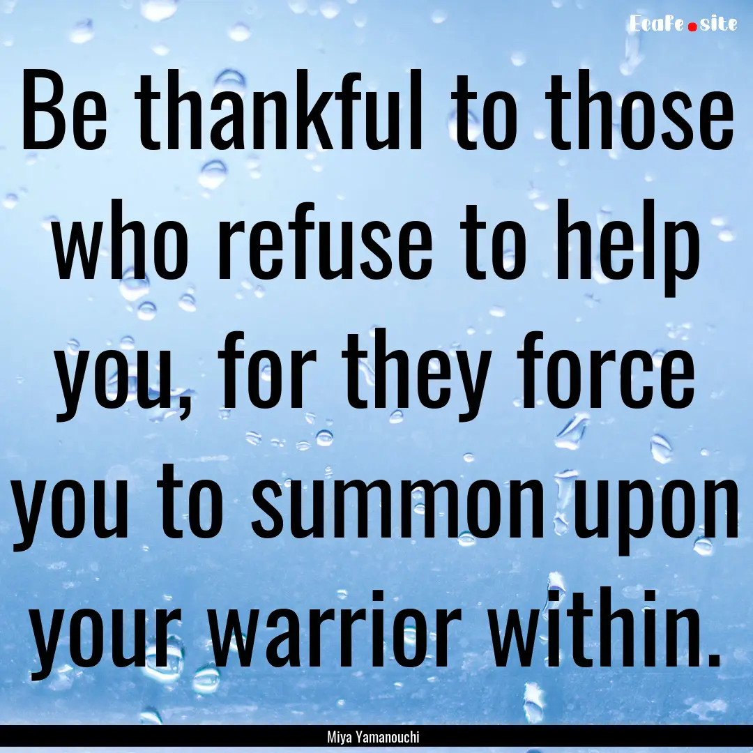 Be thankful to those who refuse to help you,.... : Quote by Miya Yamanouchi