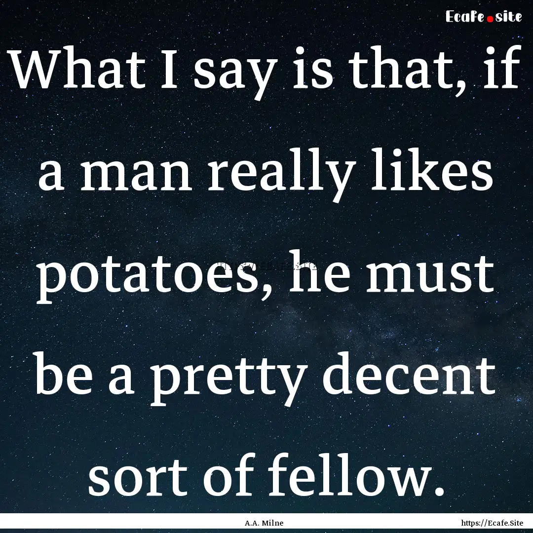 What I say is that, if a man really likes.... : Quote by A.A. Milne