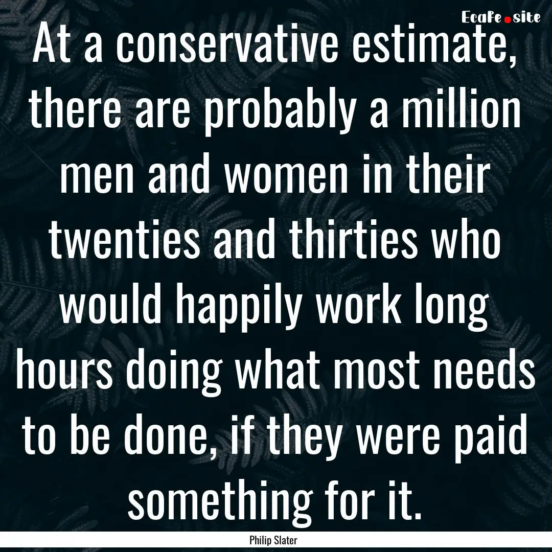 At a conservative estimate, there are probably.... : Quote by Philip Slater