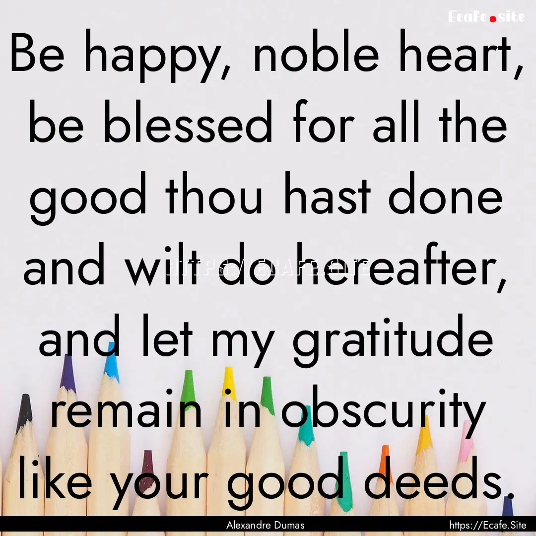 Be happy, noble heart, be blessed for all.... : Quote by Alexandre Dumas