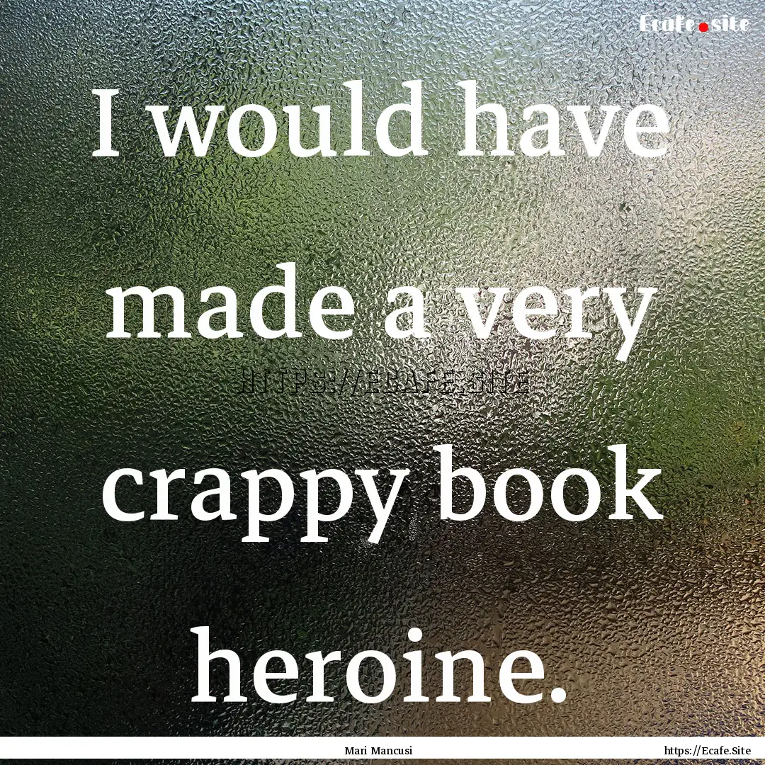 I would have made a very crappy book heroine..... : Quote by Mari Mancusi