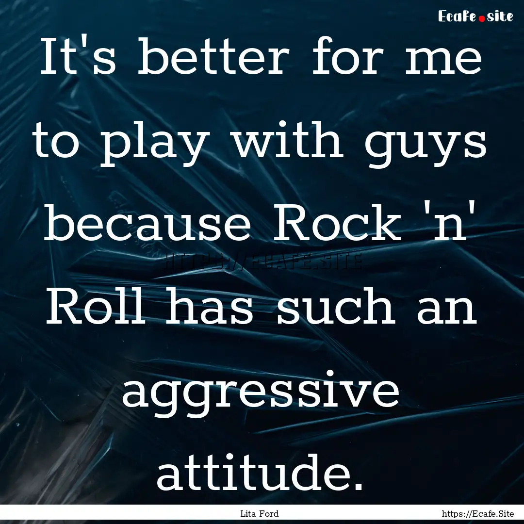 It's better for me to play with guys because.... : Quote by Lita Ford