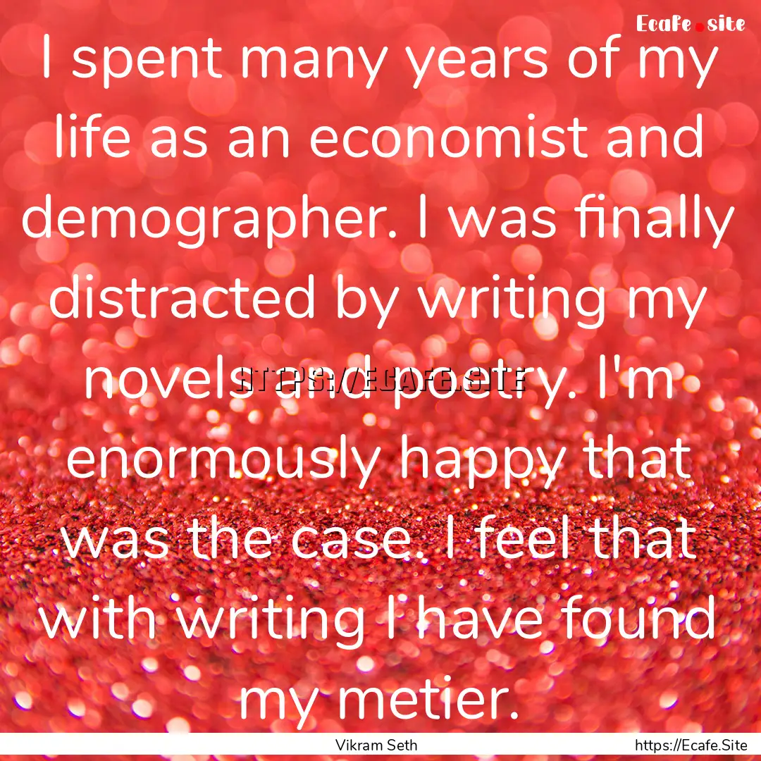 I spent many years of my life as an economist.... : Quote by Vikram Seth