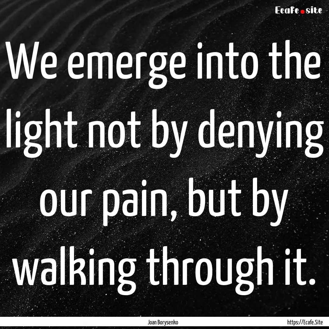 We emerge into the light not by denying our.... : Quote by Joan Borysenko