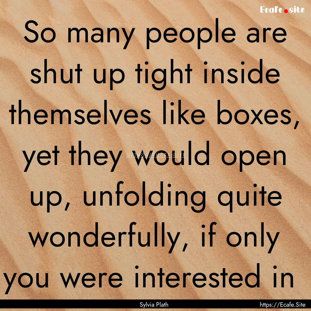 So many people are shut up tight inside themselves.... : Quote by Sylvia Plath