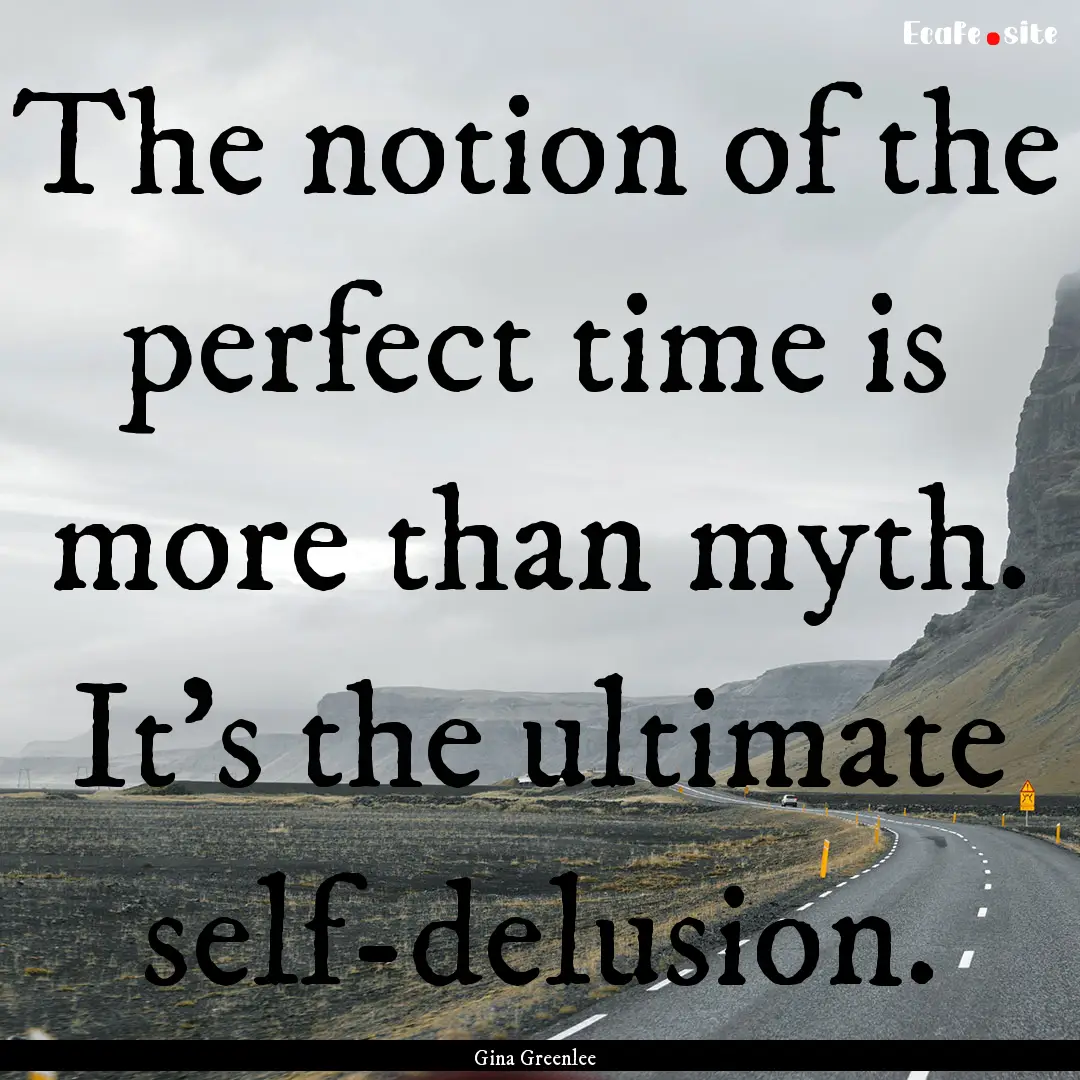 The notion of the perfect time is more than.... : Quote by Gina Greenlee