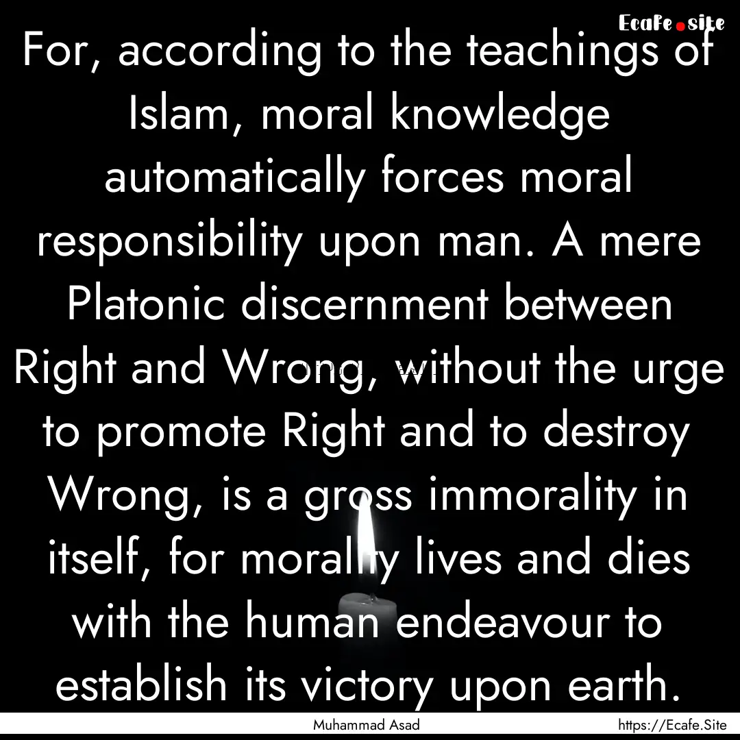 For, according to the teachings of Islam,.... : Quote by Muhammad Asad